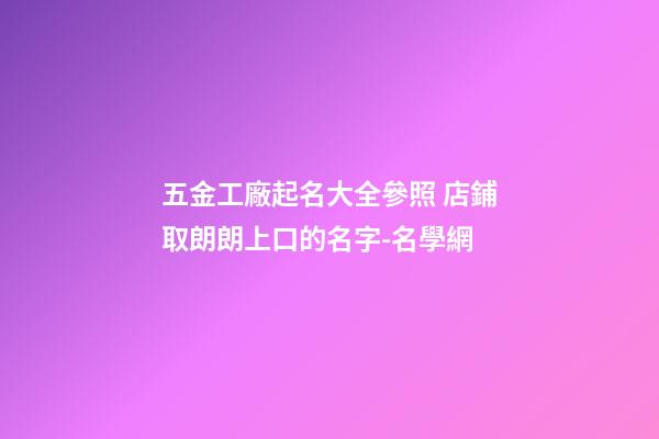 五金工廠起名大全參照 店鋪取朗朗上口的名字-名學網-第1張-公司起名-玄機派